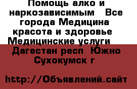 Помощь алко и наркозависимым - Все города Медицина, красота и здоровье » Медицинские услуги   . Дагестан респ.,Южно-Сухокумск г.